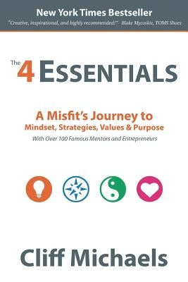 The 4 Essentials: A Misfit's Journey to Mindset, Strategies, Values & Purpose (With Over 100 Famous Mentors and Entrepreneurs) by Michaels, Cliff