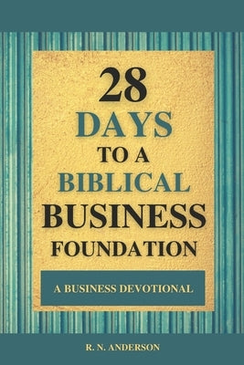 28 Days to a Biblical Business Foundation: A Business Devotional by Anderson, R. N.
