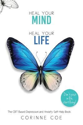 Heal Your Mind, Heal Your Life: How to cope with Depression and Anxiety by Coe, Corinne