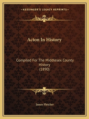 Acton In History: Compiled For The Middlesex County History (1890) by Fletcher, James