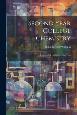 Second Year College Chemistry: A Manual of Laboratory Exercises by Chapin, William Henry