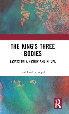 The King's Three Bodies: Essays on Kingship and Ritual by Schnepel, Burkhard