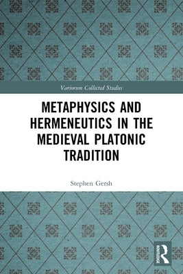 Metaphysics and Hermeneutics in the Medieval Platonic Tradition by Gersh, Stephen