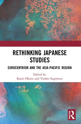 Rethinking Japanese Studies: Eurocentrism and the Asia-Pacific Region by Okano, Kaori