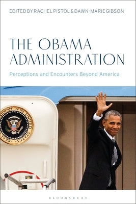 The Obama Administration: Perceptions and Encounters Beyond America by Pistol, Rachel