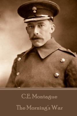 C.E. Montague - The Morning's War by Montague, C. E.