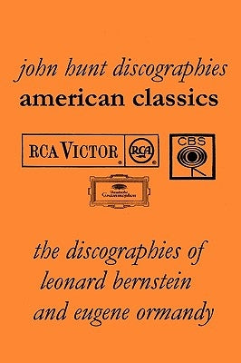 American Classics: The Discographies of Leonard Bernstein and Eugene Ormandy. [2009]. by Hunt, John