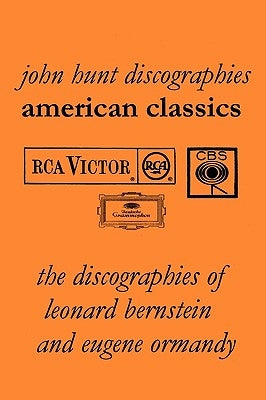 American Classics: The Discographies of Leonard Bernstein and Eugene Ormandy. [2009]. by Hunt, John