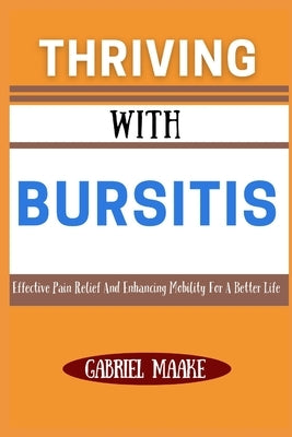 Thriving With Bursitis: Effective Pain Relief And Enhancing Mobility For A Better Life by Maake, Gabriel