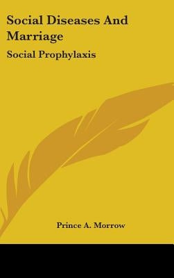 Social Diseases And Marriage: Social Prophylaxis by Morrow, Prince A.