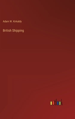 British Shipping by Kirkaldy, Adam W.