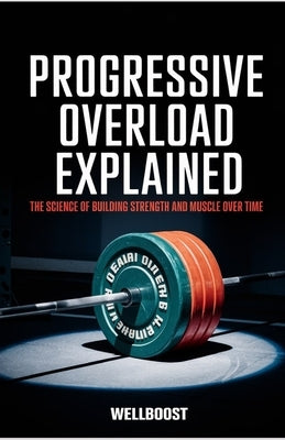 Progressive Overload Explained: The Science of Building Strength and Muscle Over Time by Boost, Well