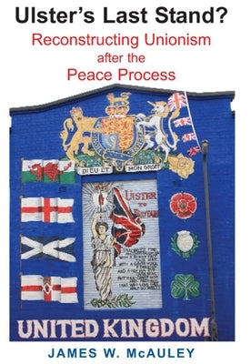 Ulster's Last Stand?: Reconstructing Unionism After the Peace Process by McAuley, James W.