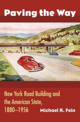 Paving the Way: New York Road Building and the American State, 1880-1956 by Fein, Michael R.