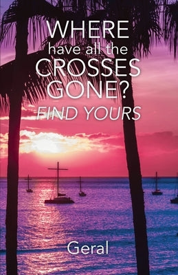 Where Have All the Crosses Gone?: Find Yours by Geral