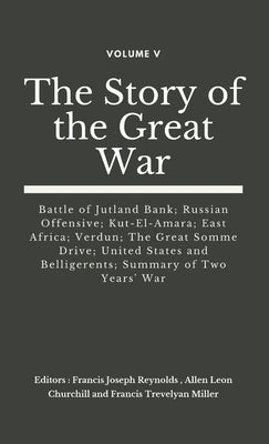 The Story of the Great War, Volume V (of VIII): Battle of Jutland Bank; Russian Offensive; Kut-El-Amara; East Africa; Verdun; The Great Somme Drive; U by Reynolds, Francis Joseph