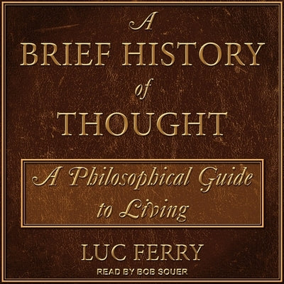 A Brief History of Thought: A Philosophical Guide to Living by Ferry, Luc