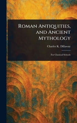Roman Antiquities, and Ancient Mythology by Dillaway, Charles K. (Charles Knapp)