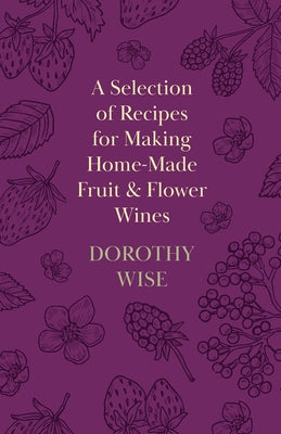 A Selection of Recipes for Making Home-Made Fruit and Flower Wines by Wise, Dorothy