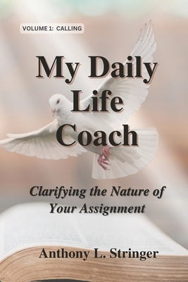 My Daily Life Coach: Clarifying the Nature of Your Assignment by Stringer, Anthony L.