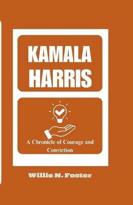Kamala Harris: A Chronicle of Courage and Conviction by N. Foster, Willie