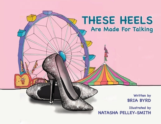 These Heels Are Made for Talking by Byrd, Bria P.