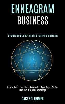 Enneagram Business: How to Understand Your Personality Type Better So You Can Use It to Your Advantage (The Advanced Guide to Build Health by Plummer, Casey
