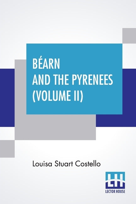 Béarn And The Pyrenees (Volume II): A Legendary Tour To The Country Of Henri Quatre. (In Two Volumes - Vol. II.) by Costello, Louisa Stuart