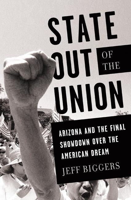 State Out of the Union: Arizona and the Final Showdown Over the American Dream by Biggers, Jeff
