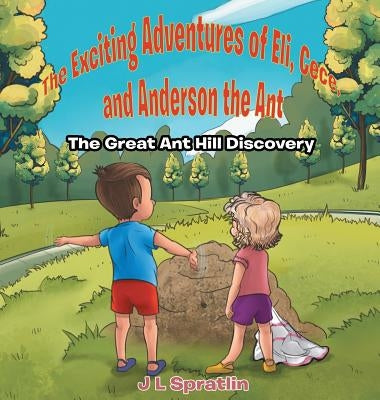 The Exciting Adventures of Eli, Cece, and Anderson the Ant - The Great Ant Hill Discovery by Spratlin, J. L.