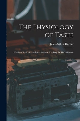 The Physiology of Taste: Harder's Book of Practical American Cookery (In Six Volumes) by Harder, Jules Arthur
