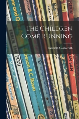 The Children Come Running by Coatsworth, Elizabeth 1893-1986