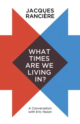 What Times Are We Living In?: A Conversation with Eric Hazan by Rancière, Jacques