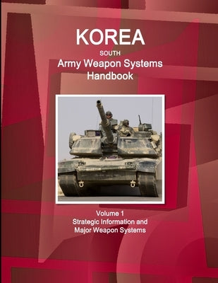 Korea South Army Weapon Systems Handbook Volume 1 Strategic Information and Major Weapon Systems by Ibp, Inc