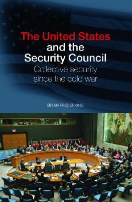 The United States and the Security Council: Collective Security since the Cold War by Frederking, Brian