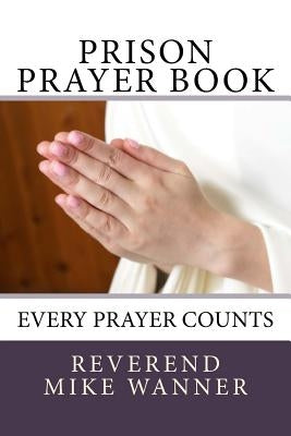 Prison Prayer Book: Every Prayer Counts by Wanner, Reverend Mike