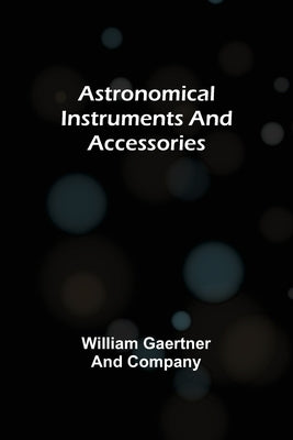 Astronomical Instruments and Accessories by Gaertner and Company, William