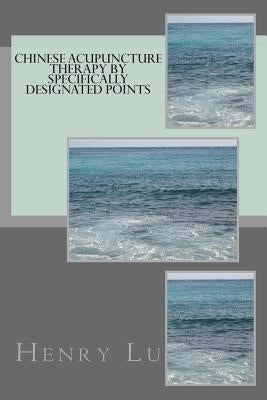 Chinese Acupuncture Therapy by Specifically Designated Points by Lu, Henry C.