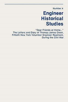 "Dear Friends at Home..." The Letters and Diary of Thomas James Owen, Fiftieth New York Volunteer Engineer Regiment During the Civil War by Floyd, Dale E.