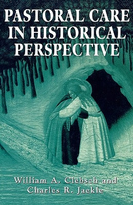 Pastoral Care in Historical Perspective by Clebsch