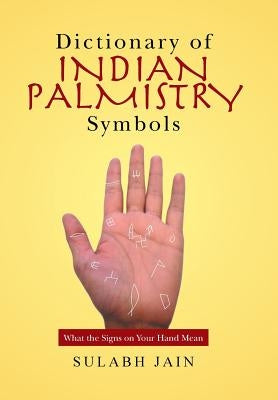 Dictionary of Indian Palmistry Symbols: What the Signs on Your Hand Mean by Jain, Sulabh