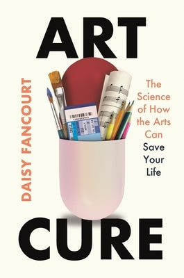 Art Cure: The Science of How the Arts Can Save Your Life by Fancourt, Daisy