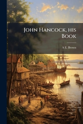 John Hancock, his Book by Brown, Abner Edmund