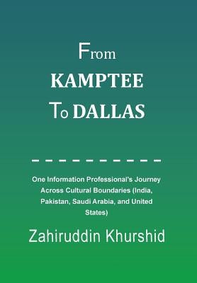From Kamptee to Dallas: One Information Professional's Journey Across Cultural Boundaries (India, Pakistan, Saudi Arabia, and United States) by Khurshid, Zahiruddin
