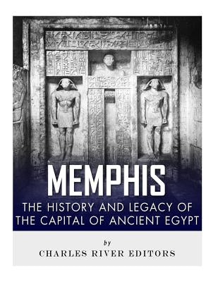 Memphis: The History and Legacy of the Capital of Ancient Egypt by Charles River
