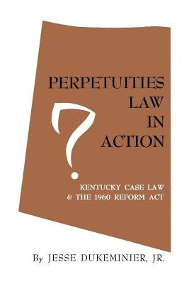 Perpetuities Law in Action: Kentucky Case Law and the 1960 Reform Act by Dukeminier, Jesse