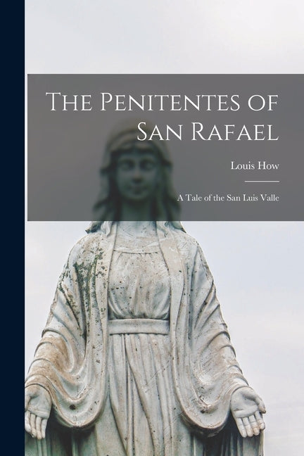 The Penitentes of San Rafael: A Tale of the San Luis Valle by How, Louis