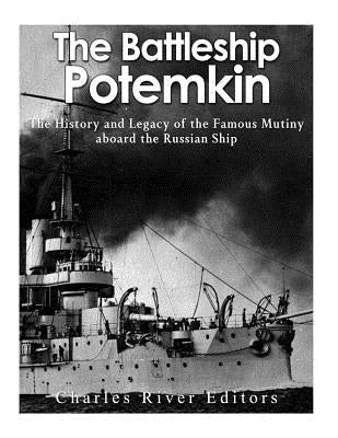 The Battleship Potemkin: The History and Legacy of the Famous Mutiny aboard the Russian Ship by Charles River Editors