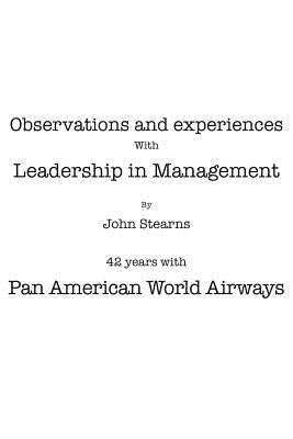 Observations and Experiences with Leadership in Management: 42 Years with Pan American World Airways by Stearns, John