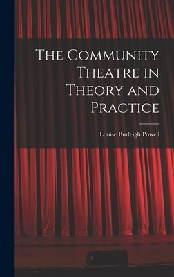 The Community Theatre in Theory and Practice by Powell, Louise Burleigh